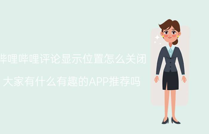 哔哩哔哩评论显示位置怎么关闭 大家有什么有趣的APP推荐吗？